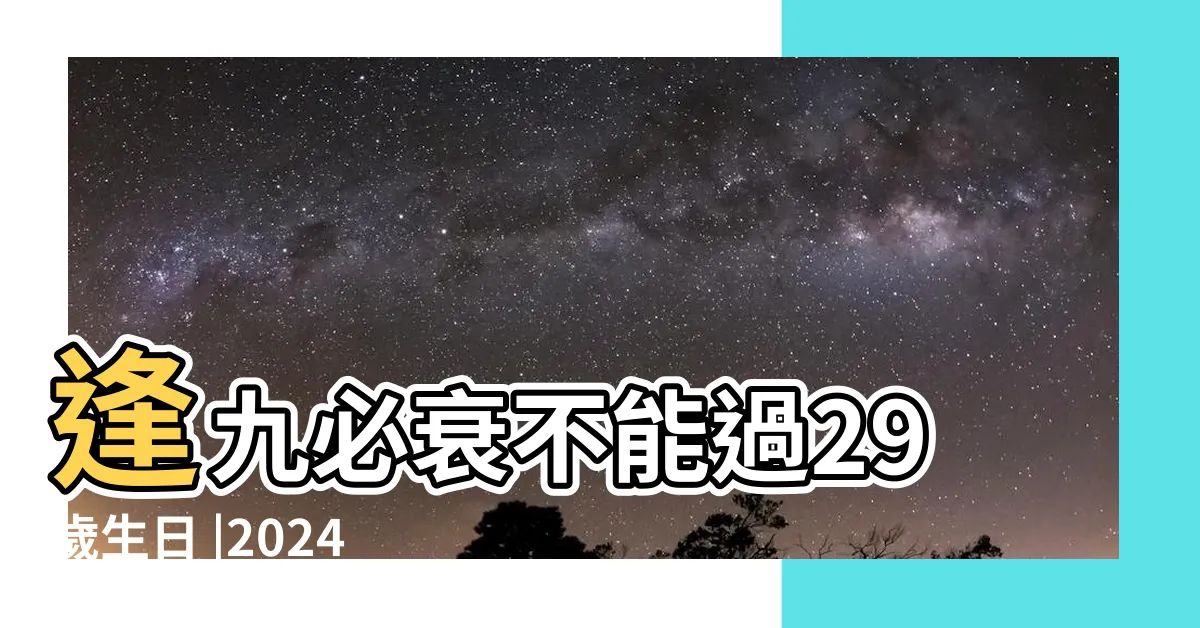 【逢9生日禁忌】逢九必衰不能過29歲生日 |2024逢九年的生肖 |帶你瞭解逢九可能帶來的5大影響 |