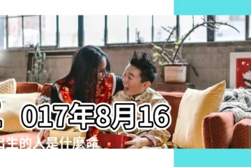 【2017年8月16出生缺什麼】2017年8月16日出生的人是什麼命 |2017年8月16日出生的人五行缺什麼 |2017年8月16日出生的人缺什麼五行 |