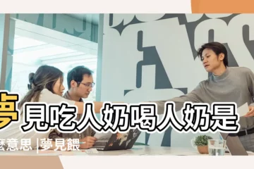 【周公解夢原版吃人奶】夢見吃人奶喝人奶是什麼意思 |夢見餵奶吃奶是什麼徵兆原版周公解夢 |夢見吃人奶是什麼意思 |