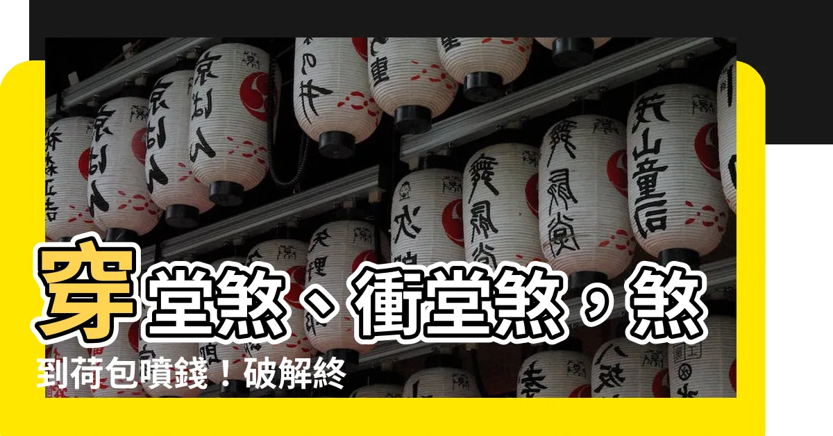 【衝堂煞】穿堂煞、衝堂煞，煞到荷包噴錢！破解終極指南