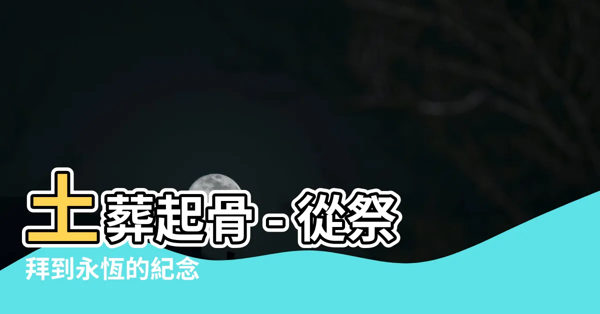 【土葬起骨】土葬起骨 - 從祭拜到永恆的紀念