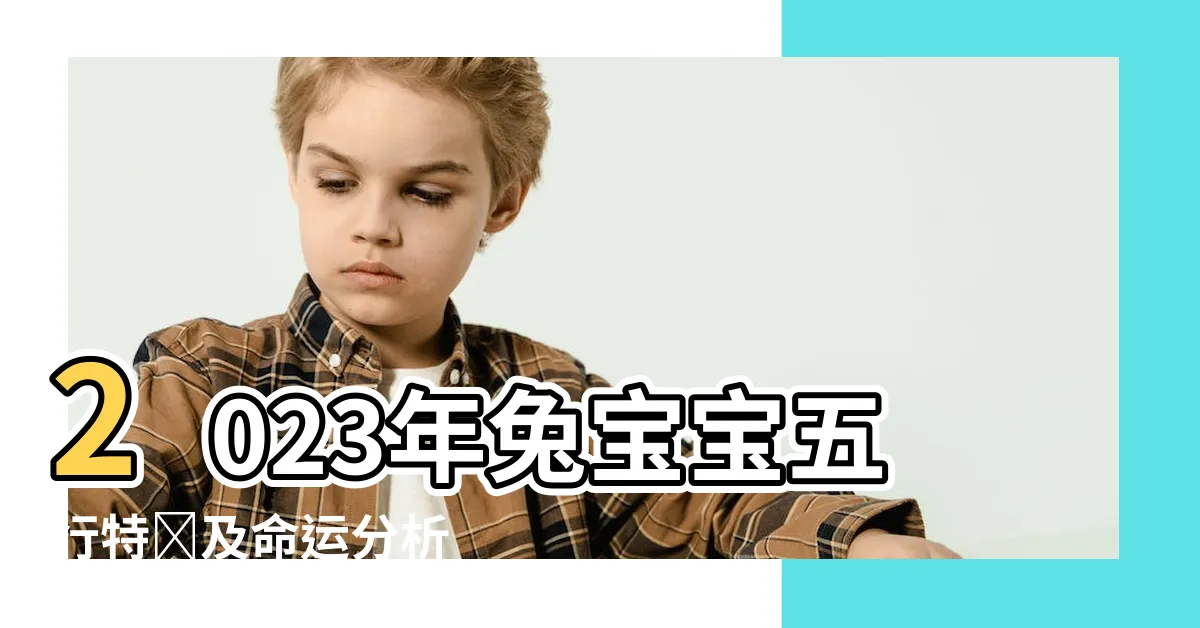 【2023年兔寶寶五行】2023年兔寶寶五行特質及命運分析