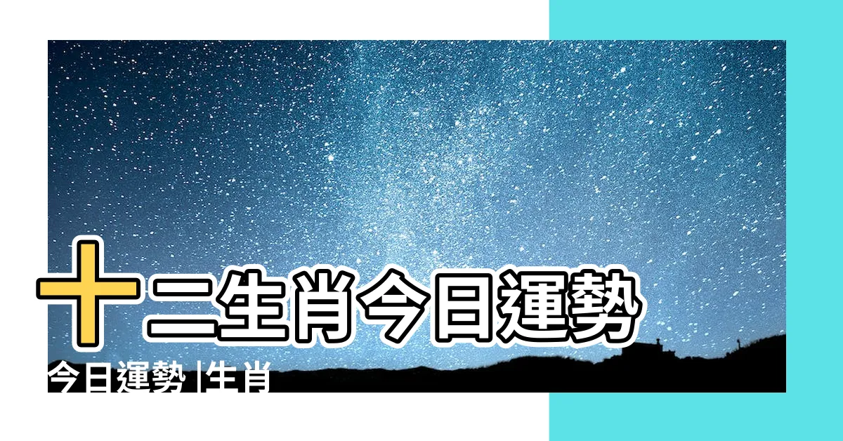 【生肖運勢查詢】十二生肖今日運勢 |今日運勢 |生肖運勢 |