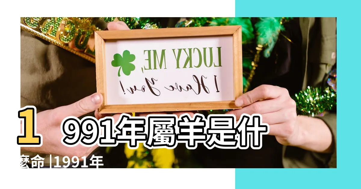 【91年羊】1991年屬羊是什麼命 |1991年屬羊哪年結婚好1991年屬羊多大結婚好 |1991年屬羊人2023年運勢及運程91年32歲生肖 |