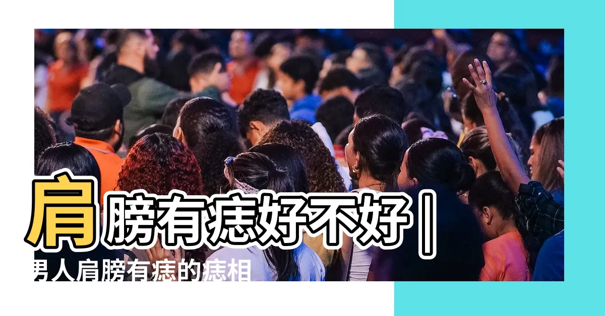 【男人肩膀有痣】肩膀有痣好不好 |男人肩膀有痣的痣相解析大全 |肩膀上有痣的男人好不好 |