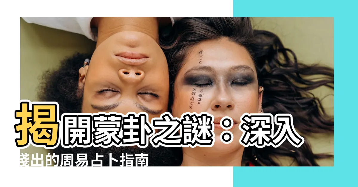 【蒙卦】揭開蒙卦之謎：深入淺出的周易占卜指南