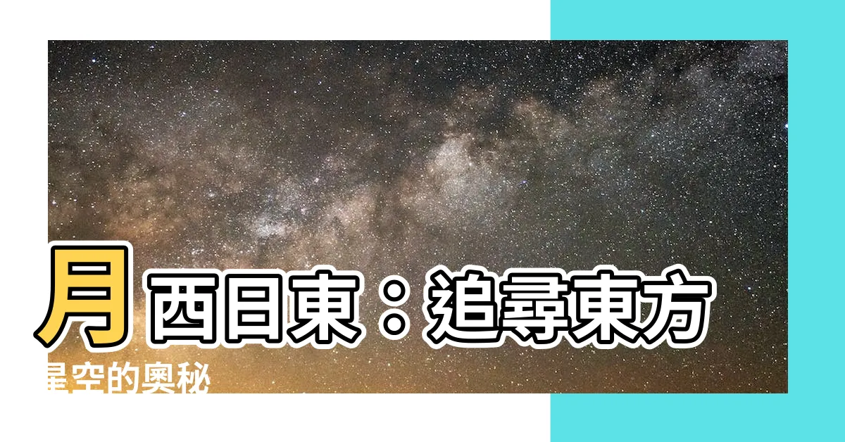 【東月西陽】月西日東：追尋東方星空的奧秘