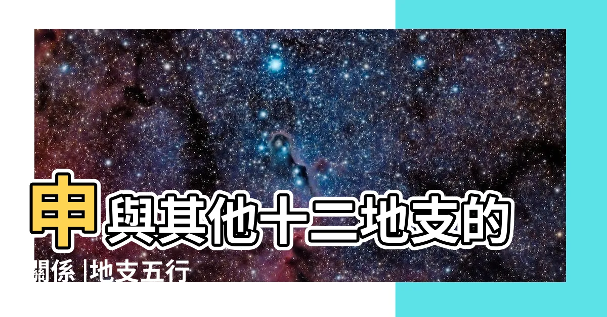 【申 五行】申與其他十二地支的關係 |地支五行 |十二地支解析 |