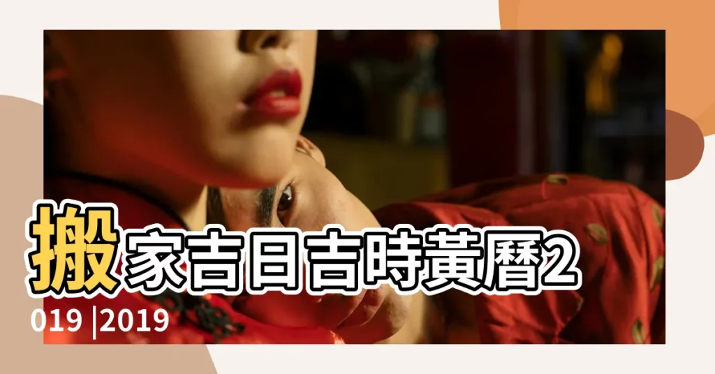 搬家吉日吉時黃曆2019 |2019年搬家擇日 |2019年2月搬家吉日 |【2019元月二號搬家】