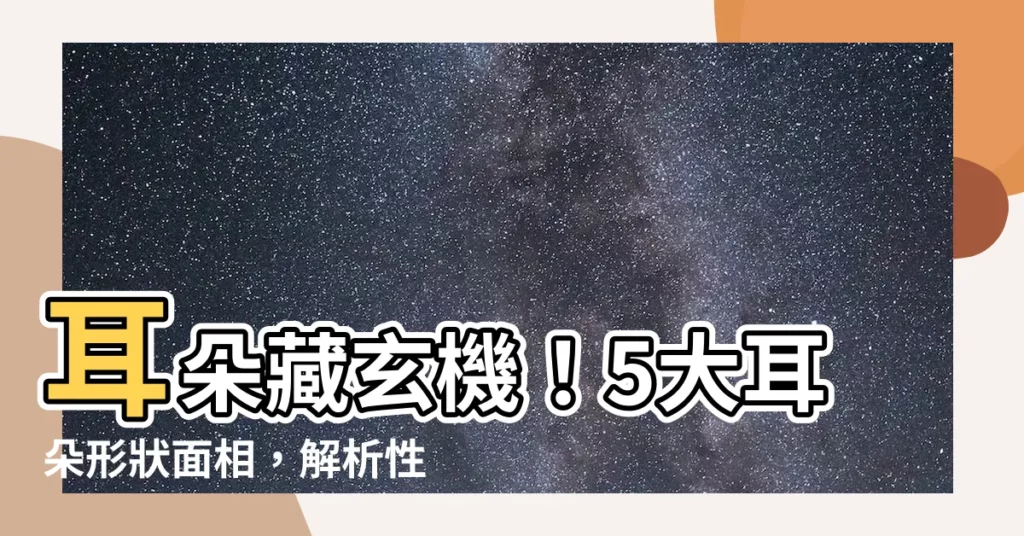 【耳朵形狀耳朵面相】耳朵藏玄機！5大耳朵形狀面相，解析性格與命運