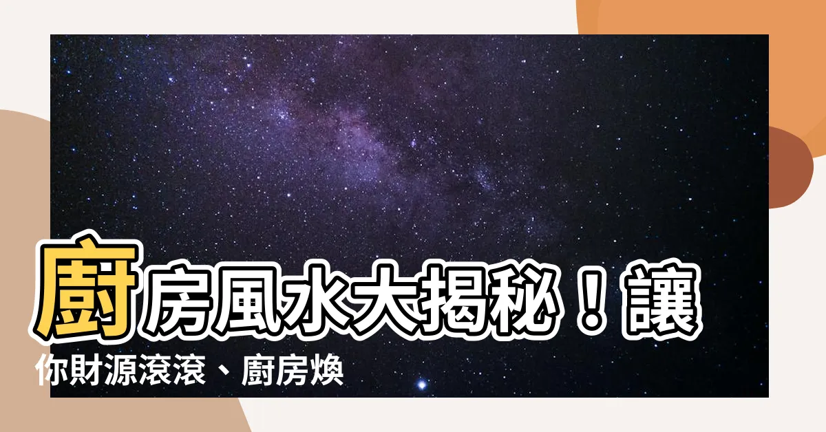 【廚房風水格局】廚房風水大揭秘！讓你財源滾滾、廚房煥然一新