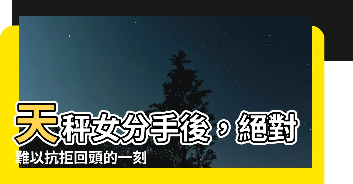 【天秤女回頭】天秤女分手後，絕對難以抗拒回頭的一刻！