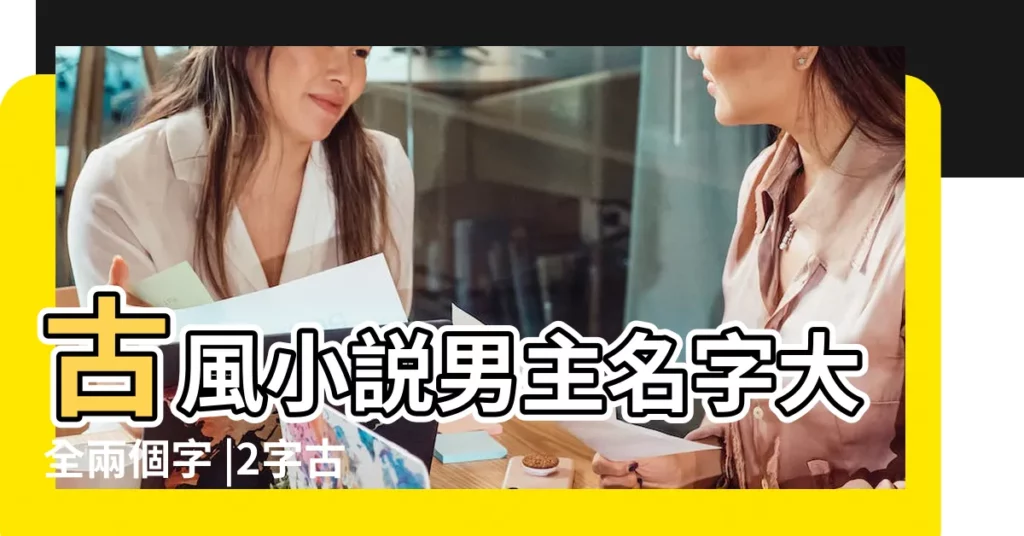 古風小説男主名字大全兩個字 |2字古風詩意唯美名字 |成熟男生兩個字的唯美古風好聽qq網名 |【唯美的古風男生名字兩個字】