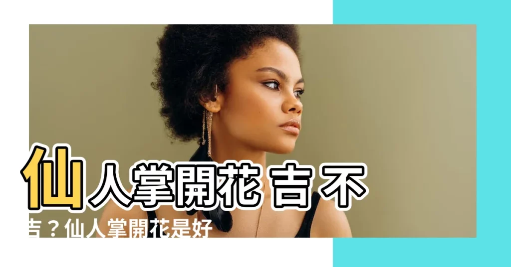【仙人掌開花 好 嗎】仙人掌開花 吉 不吉?仙人掌開花是好兆頭嗎?