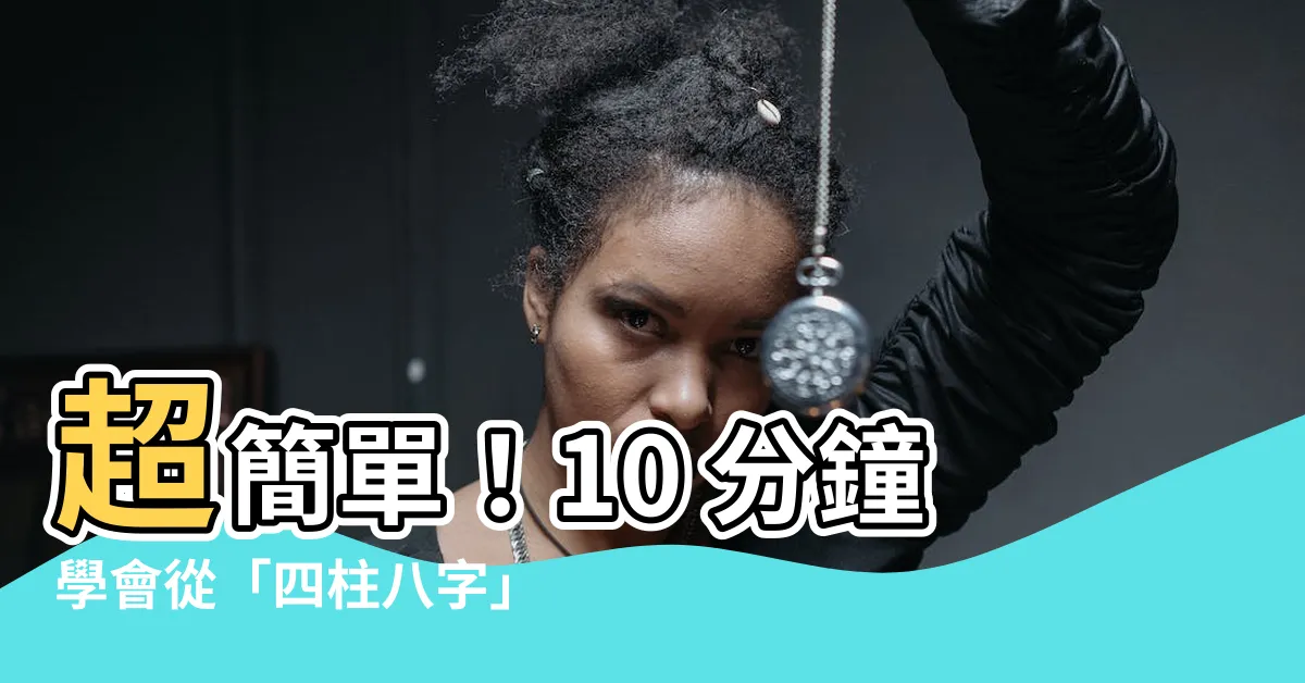 【四柱八字怎麼看】超簡單！10 分鐘學會從「四柱八字」看透你的命運