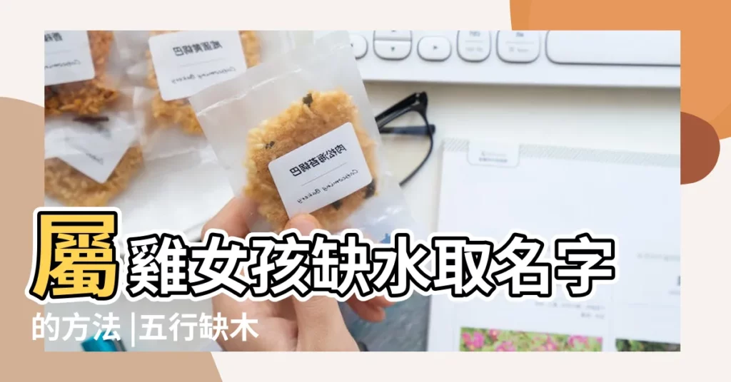 屬雞女孩缺水取名字的方法 |五行缺木女孩名字大全雞年五行缺木女寶寶怎麼起名 |屬雞又缺木怎麼起名 |【雞年女寶缺水和木怎麼取名字】