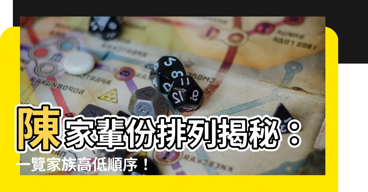 【輩份排列】陳家輩份排列揭秘：一覽家族高低順序！