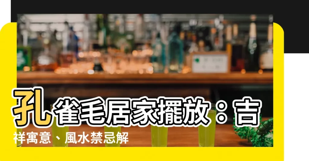 【家裏放孔雀毛好嗎】孔雀毛居家擺放：吉祥寓意、風水禁忌解密！