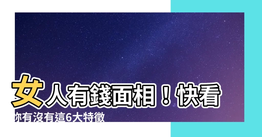 【女人有錢面相】女人有錢面相！快看妳有沒有這6大特徵，旺財又招富