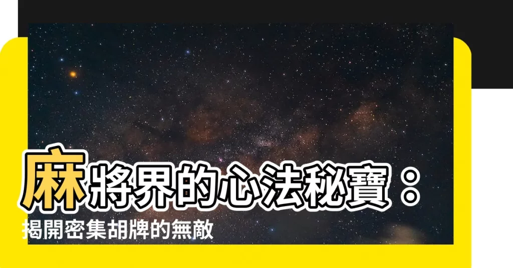 【麻將密集】麻將界的心法秘寶：揭開密集胡牌的無敵密碼