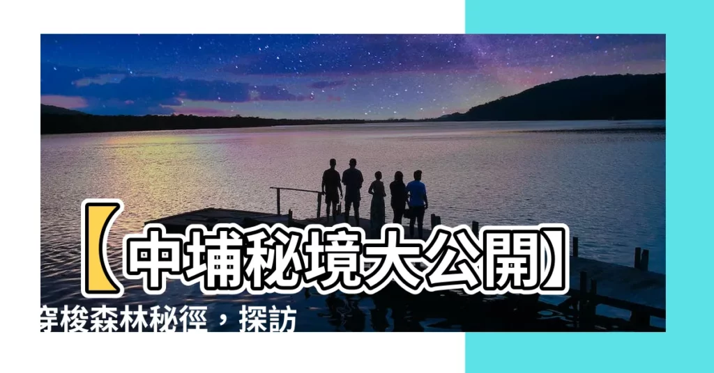 【中浦山】【中埔秘境大公開】穿梭森林秘徑，探訪中埔山絕美風光