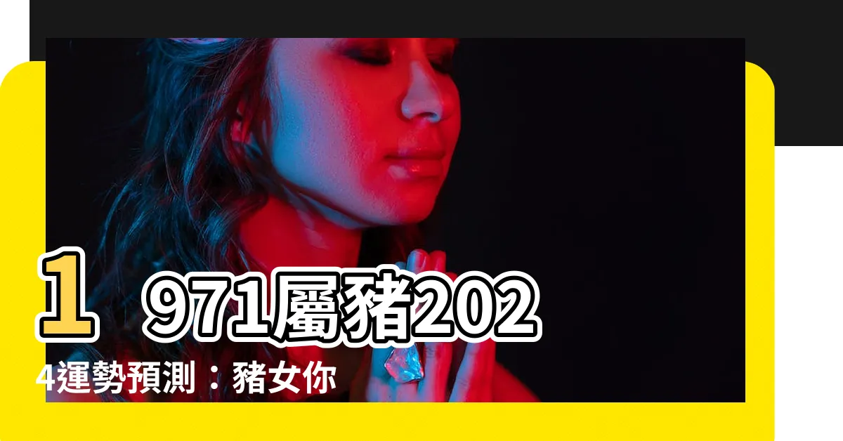 【1971屬豬2024運勢豬女】1971屬豬2024運勢預測：豬女你的未來全在這！