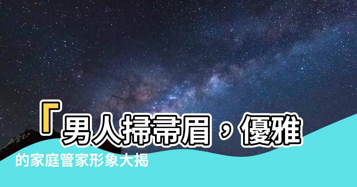 【男人掃帚眉】「男人掃帚眉，優雅的家庭管家形象大揭密！」