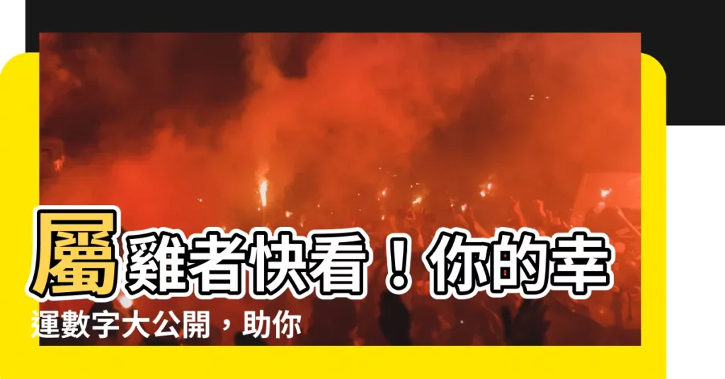 【屬雞的幸運數字】屬雞者快看！你的幸運數字大公開，助你一生富貴無憂