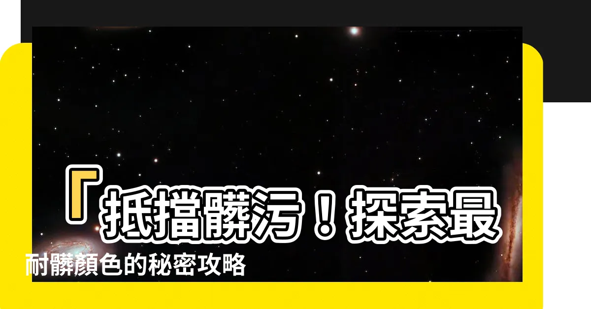 【耐髒顏色】「抵擋髒污！探索最耐髒顏色的秘密攻略」