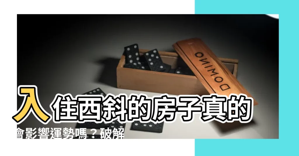 【西斜的房子】入住西斜的房子真的會影響運勢嗎？破解風水迷思！