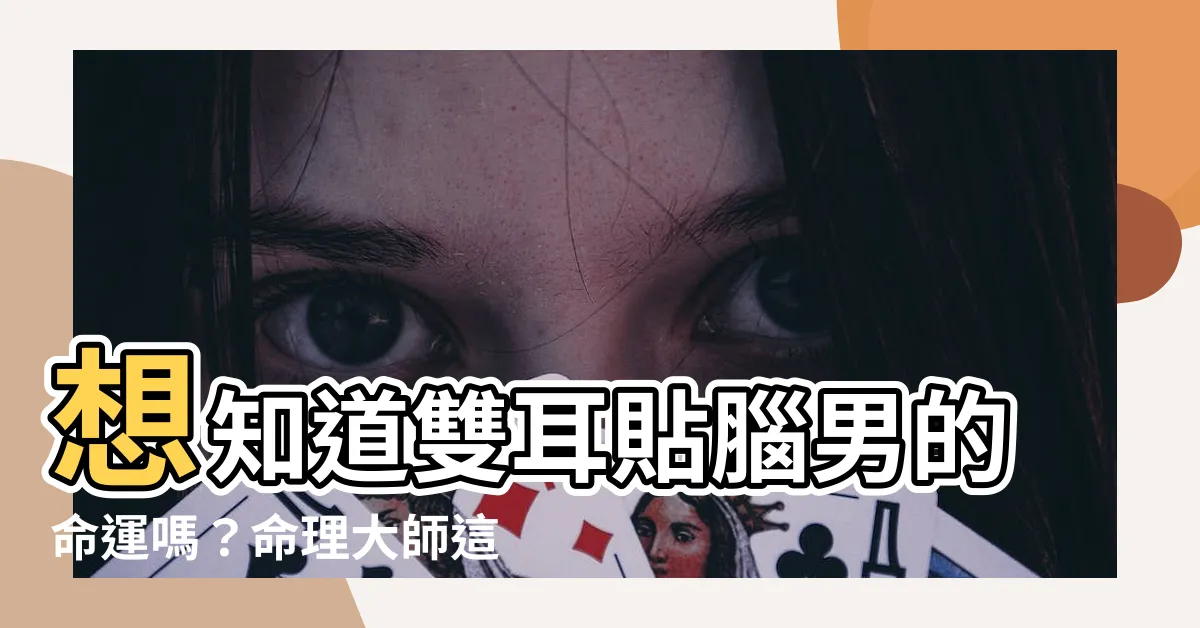 【雙耳貼腦男】想知道雙耳貼腦男的命運嗎？命理大師這樣説！