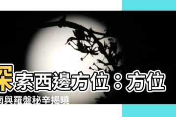 【西邊方位】探索西邊方位：方位指南與羅盤秘辛揭曉