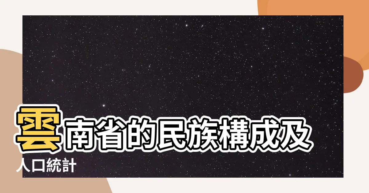 【雲南是什麼族】雲南省的民族構成及人口統計
