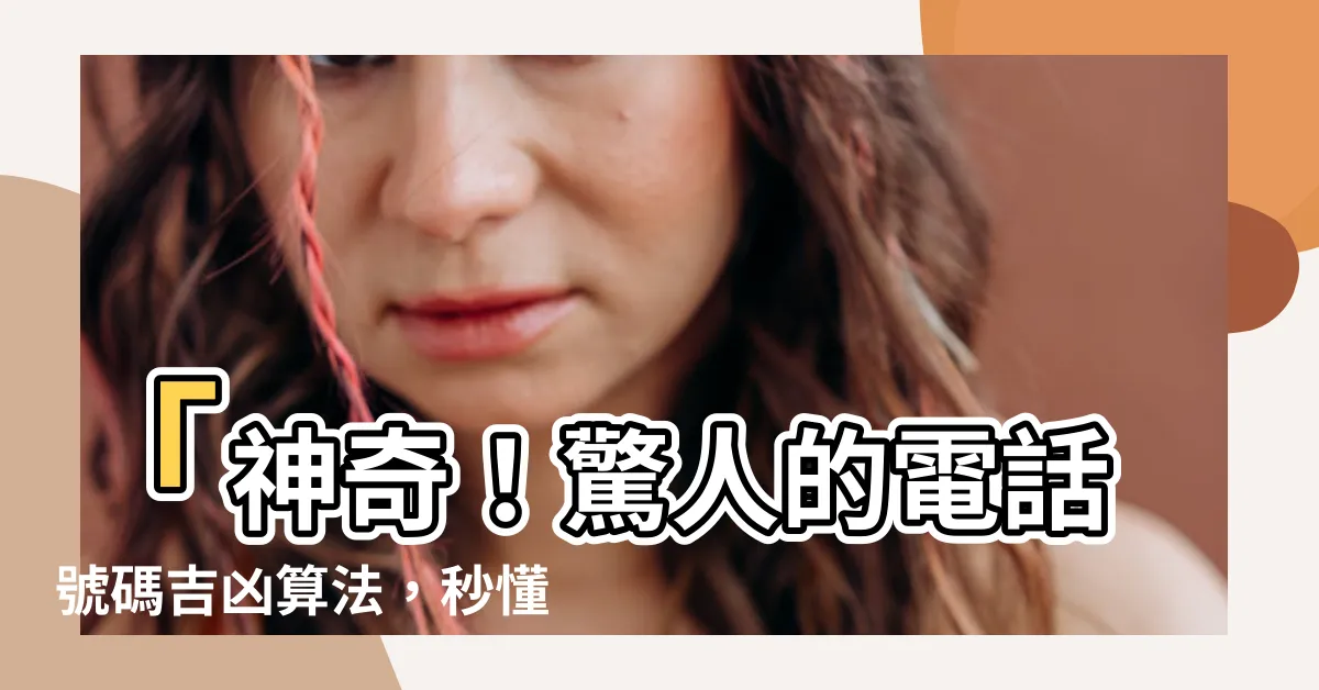 【電話號碼吉凶算法】「神奇！驚人的電話號碼吉凶算法，秒懂你的命運！」