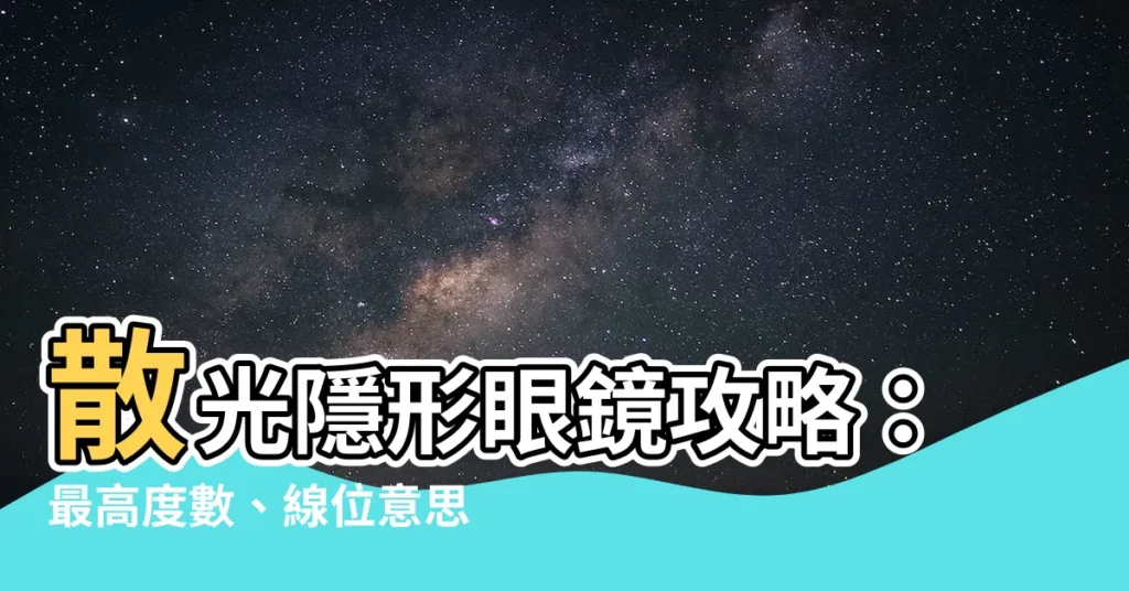 【線位意思】散光隱形眼鏡攻略：最高度數、線位意思、鏡框度數轉換、配戴步驟