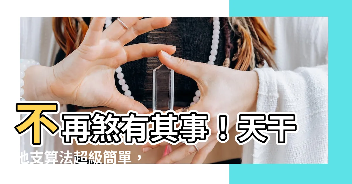 【天干地支 算法】不再煞有其事！天干地支算法超級簡單，一學就會
