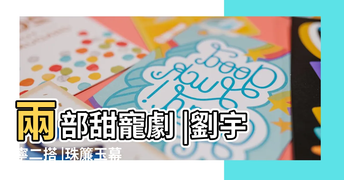 【珠簾玉幕】兩部甜寵劇 |劉宇寧二搭 |珠簾玉幕 |