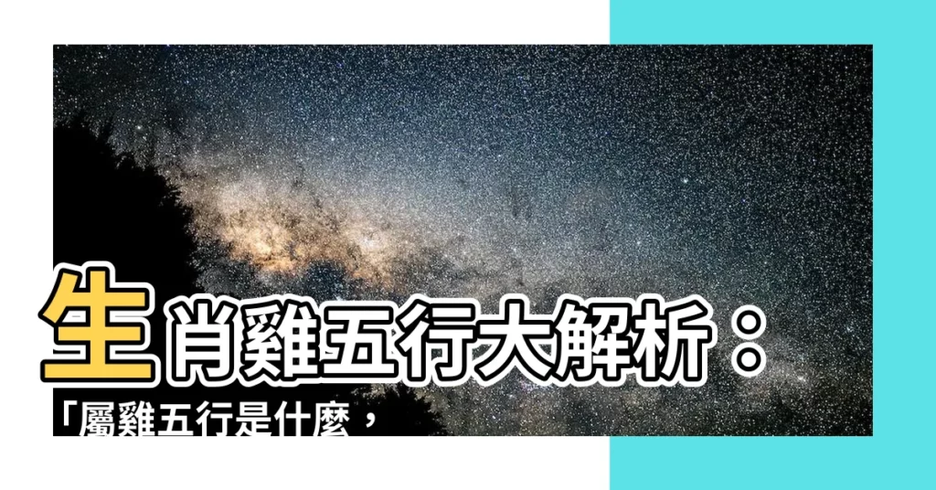 【生肖雞 五行】生肖雞五行大解析：「屬雞五行是什麼，旺什麼顏色？」