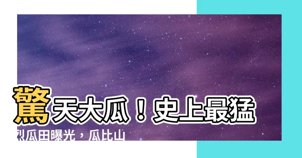 【瓜】驚天大瓜！史上最猛烈瓜田曝光，瓜比山來得猛！