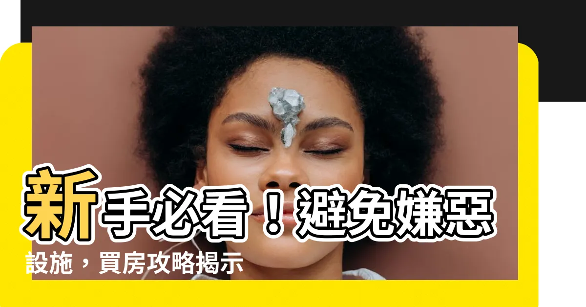 【嫌惡設施】新手必看！避免嫌惡設施，買房攻略揭示10大類型