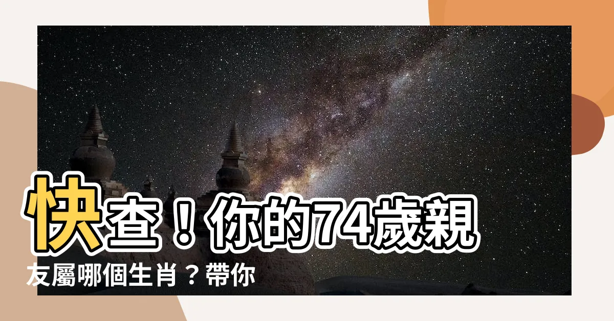 【74歲屬什麼】快查！你的74歲親友屬哪個生肖？帶你秒懂十二生肖年齡對照表！