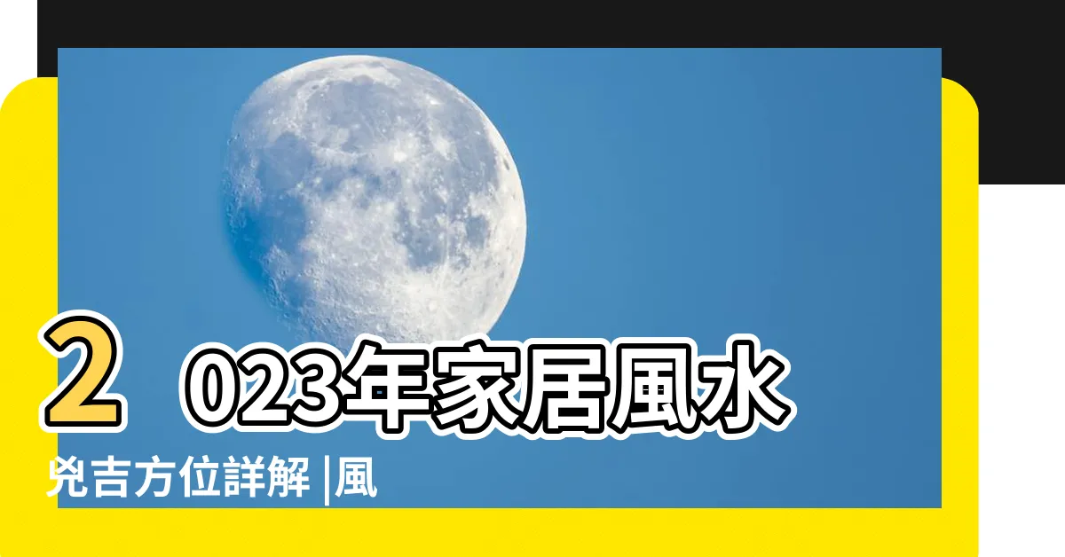 【今年方位2023】2023年家居風水兇吉方位詳解 |風水擺位 |2023兔年風水佈局 |