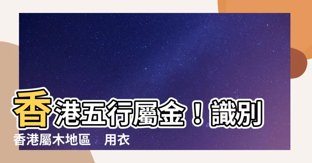 【香港屬木地區】香港五行屬金！識別香港屬木地區　用衣飾夾五行催旺桃花運