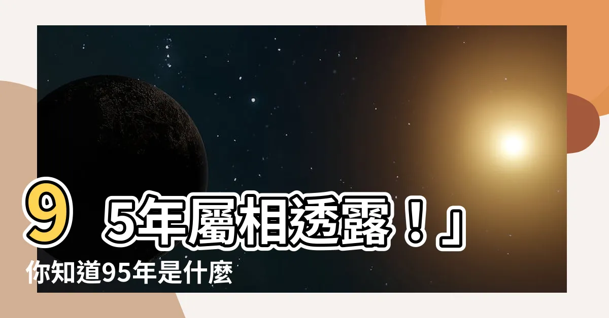 【95年是什麼命】95年屬相透露！」你知道95年是什麼命嗎？
