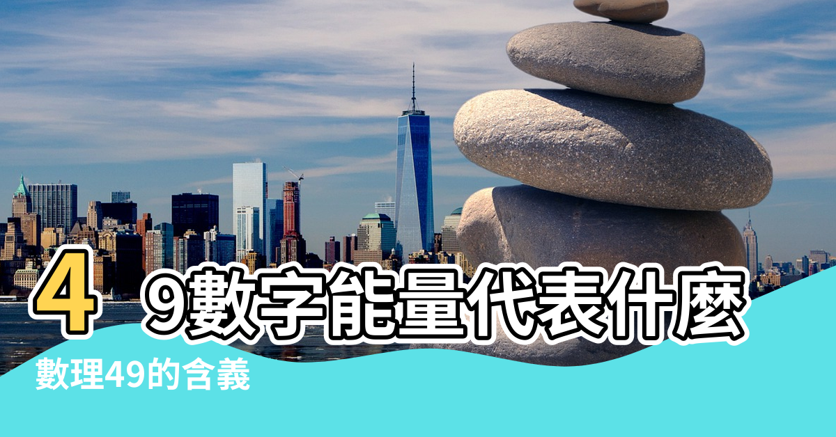 【數字49代表的風水含義】49數字能量代表什麼 |數理49的含義 |數字49的吉凶 |