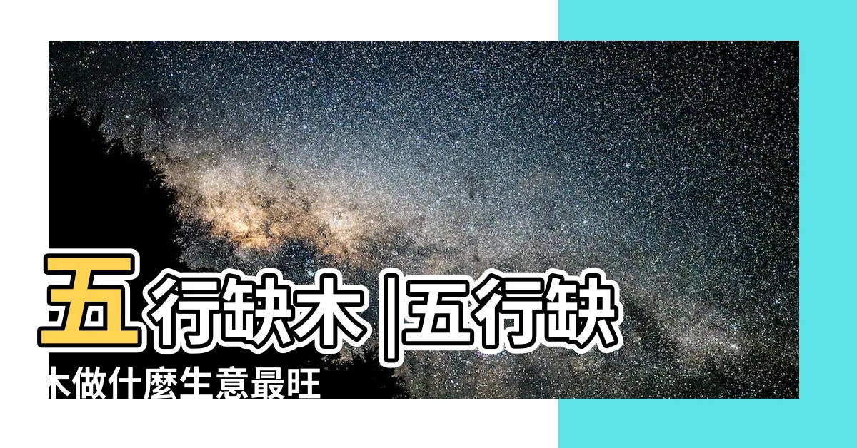 【缺木的人工作】五行缺木 |五行缺木做什麼生意最旺 |五行缺木的人適合做什麼 |