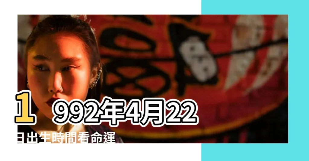 1992年4月22日出生時間看命運 |是什麼命 |1992年4月22日出生的人生辰八字測算 |【92年4月22日命運】