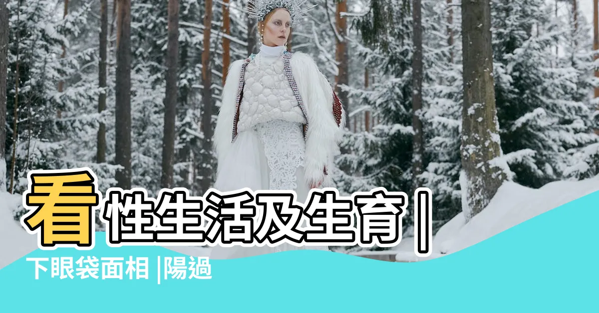 【面相眼袋】看性生活及生育 |下眼袋面相 |陽過而陰不及 |