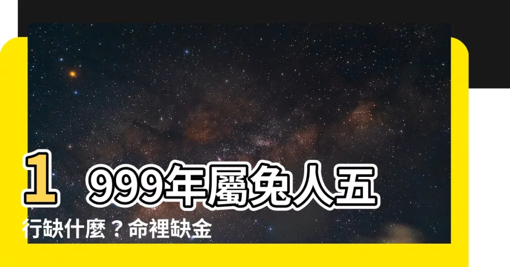 【1999年五行缺什麼】1999年屬兔人五行缺什麼？命裡缺金一生為錢奔波？