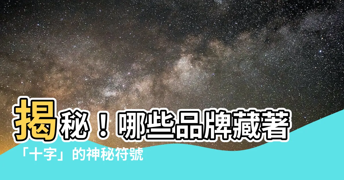 【十字的品牌】揭秘！哪些品牌藏著「十字」的神秘符號？